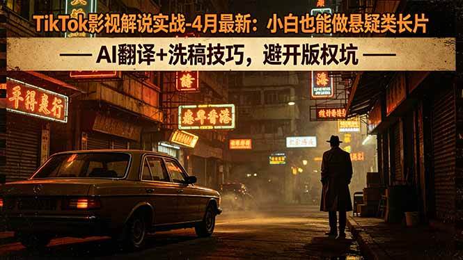 (18277期)TikTok影视解说实战-4月最新:小白也能做悬疑类长片,AI翻译+洗稿技巧,避开版权坑-想要创业