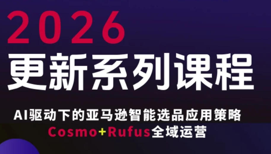 跨境亚马逊FBA系统课程,AI驱动下的亚马逊智能选品应用策略Cosmo+Rufus全域运营(更新26年3月)-想要创业
