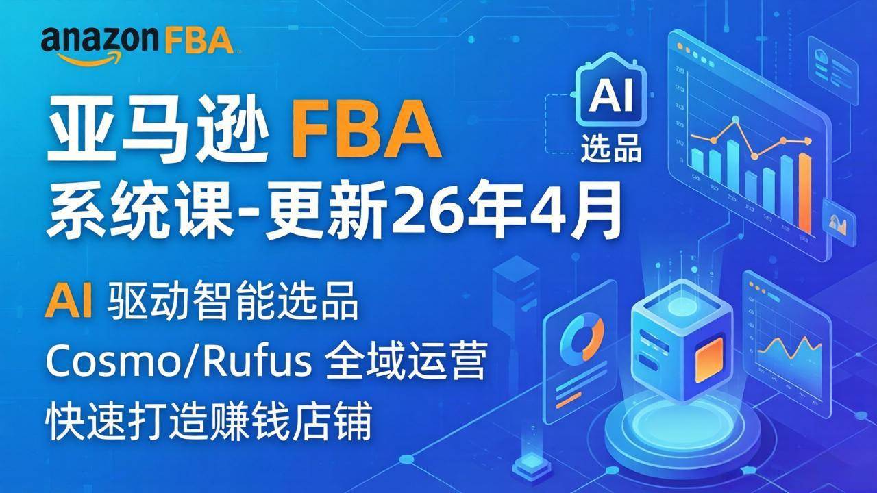 (18194期)亚马逊 FBA 系统课程(更新26年4月)335节全流程教学,从选品广告到AI应用,零基础新手轻松上手-想要创业