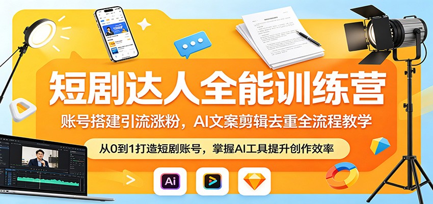 短剧达人全能训练营:账号搭建引流涨粉,AI 文案剪辑去重全流程教学-想要创业