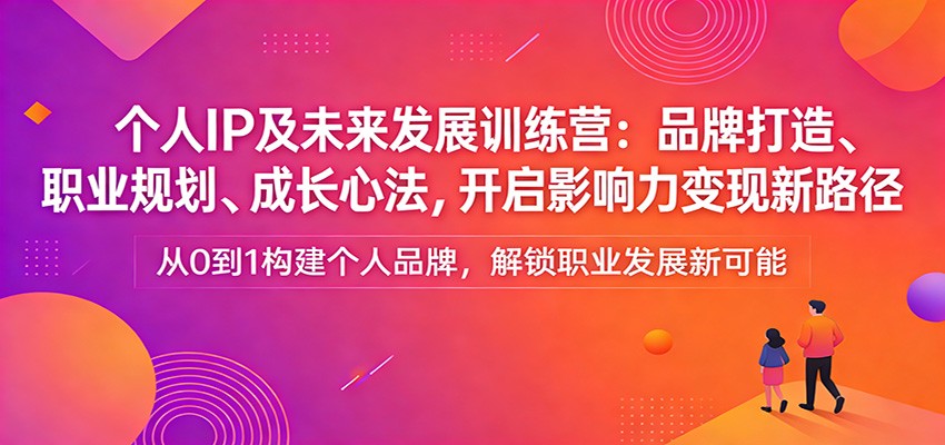 个人IP及未来发展训练营:品牌打造、职业规划、成长心法,开启影响力变现新路径-想要创业
