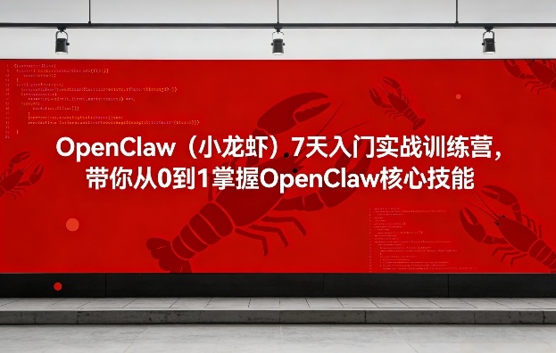 OpenClaw(小龙虾)7天入门实战训练营,带你从0到1掌握OpenClaw核心技能-想要创业
