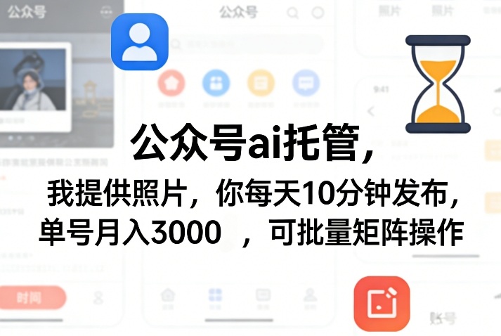 公众号ai托管,我提供照片,你每天10分钟发布,单号月入3000+,可批量矩阵操作【揭秘】-想要创业