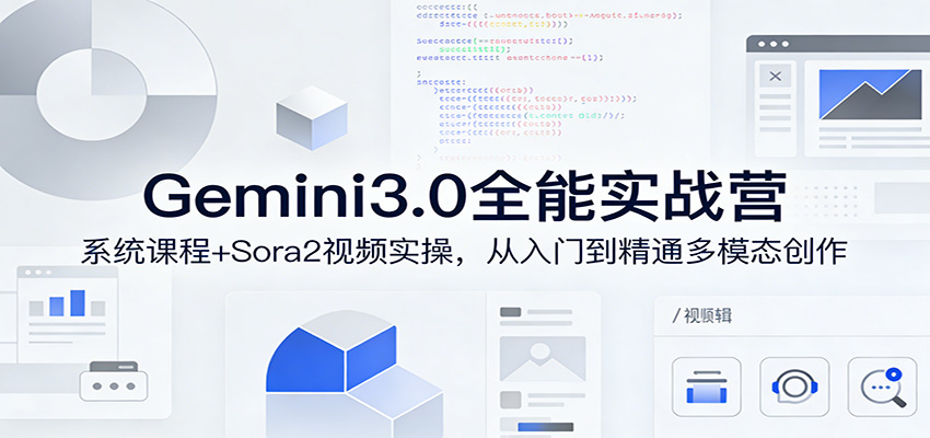 Gemini3.0实战系统课,Sora2视频实操,从入门到精通多模态创作-想要创业