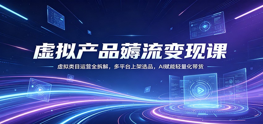 虚拟产品薅流变现课:虚拟类目运营全拆解,多平台上架选品,AI赋能轻量化带货-想要创业