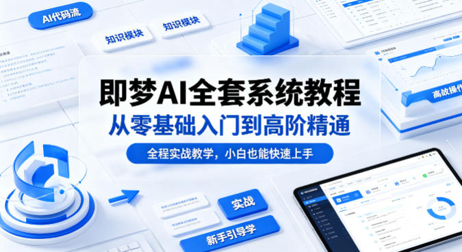 即梦AI全套系统教程,从零基础入门到高阶精通,全程实战教学,小白也能快速上手-想要创业