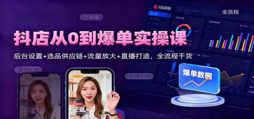 抖店从0到爆单实操课:后台设置+选品供应链+流量放大+直播打造,全流程干货-想要创业网