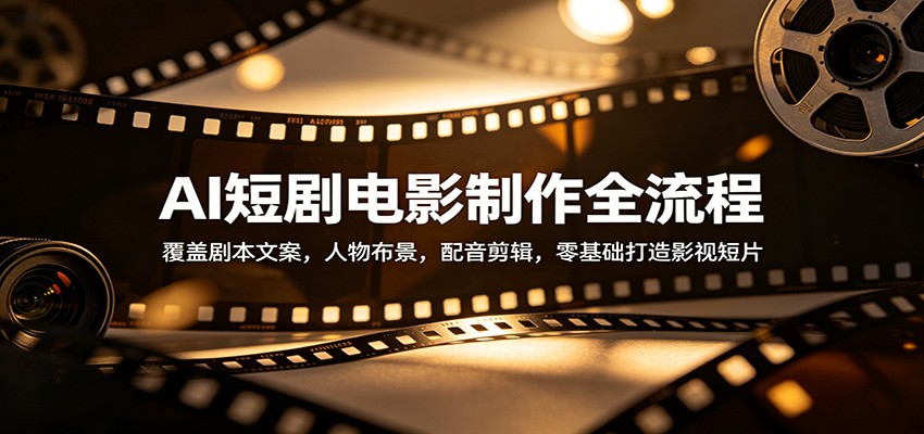 AI短剧电影制作全流程:覆盖剧本文案,人物布景,配音剪辑,零基础打造影视短片-想要创业