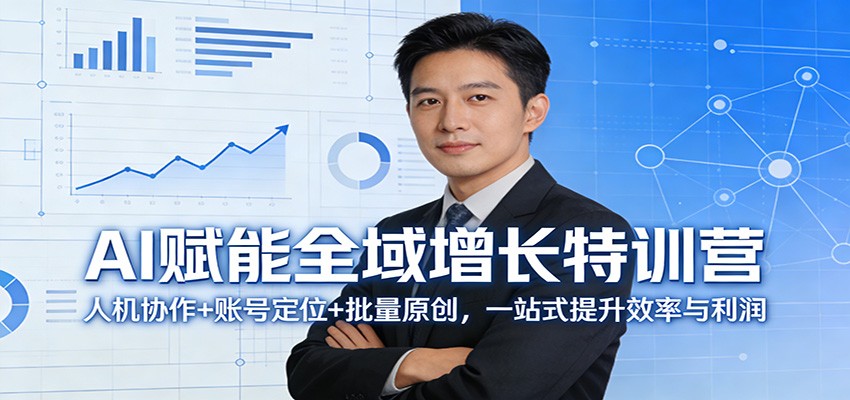 AI赋能全域增长特训营:人机协作+账号定位+批量原创,一站式提升效率与利润-想要创业