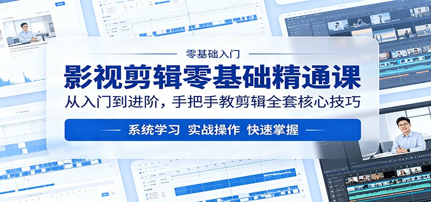 影视剪辑零基础精通课:从入门到进阶,手把手教剪辑全套核心技巧-想要创业