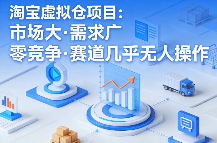 淘宝虚拟仓项目,市场大,需求广,零竞争,赛道几乎没人操作-想要创业