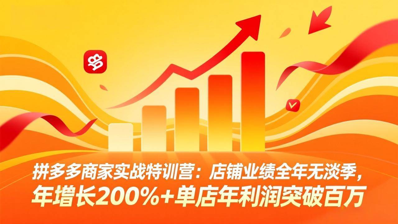 (17717期)拼多多商家实战特训营:店铺业绩全年无淡季,年增长200%+单店年利润突破百万(26年3月更新)-想要创业