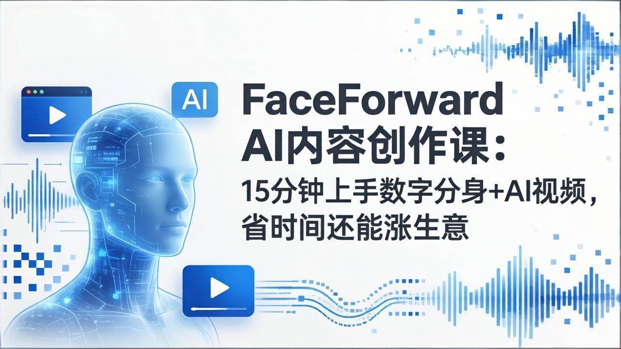 (17681期)FaceForward AI内容创作课:15分钟上手数字分身+AI视频,省时间还能涨生意-想要创业