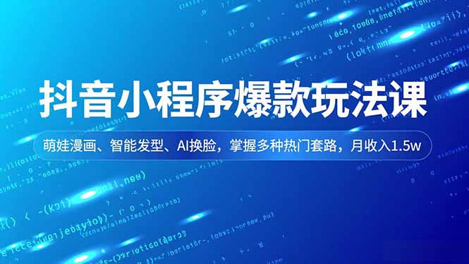 抖音小程序爆款玩法课,萌娃漫画、智能发型、AI换脸,掌握多种热门套路,月收入1.5w-想要创业网