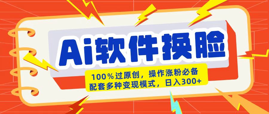 AI软件换脸100%过原创搬运涨粉必备配套多种变现模式日入300+-想要创业网
