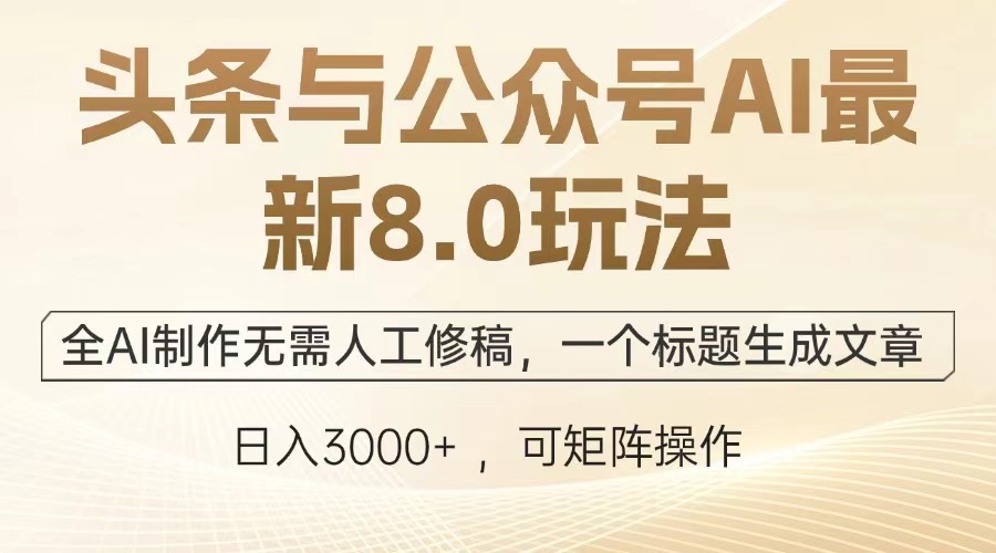 头条与公众号AI最新8.0玩法，全AI制作无需人工修稿，一个标题生成文章，日入3000+-想要创业网