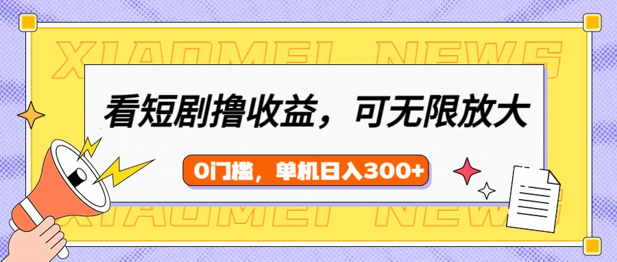 看短剧领收益，可矩阵无限放大，单机日收益300+，新手小白轻松上手！-想要创业网
