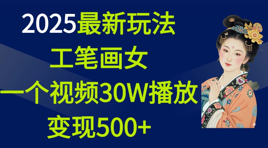 2025最新玩法，工笔画美女，一个视频30万播放变现500+-想要创业网