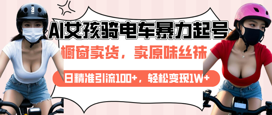 AI起号美女骑电车爆火视频，日引流精准100+，月变现轻松破万！-想要创业网