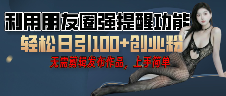 利用微信朋友圈”小红点”功能，引流精准创业粉，无需剪辑视频，发布作品，单人单日引流100+创业粉！-想要创业网