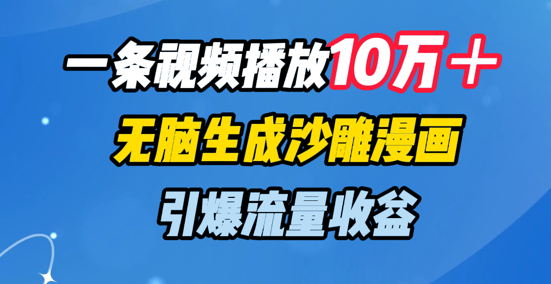 一条视频播放10万＋，无脑生成沙雕漫画，引爆流量收益-想要创业网