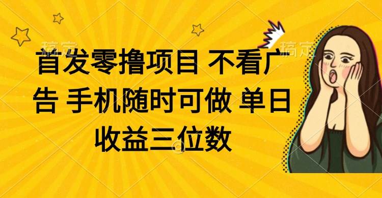 （14505期）零撸项目 不看广告 手机随时可做 单日收益三位数-想要创业网