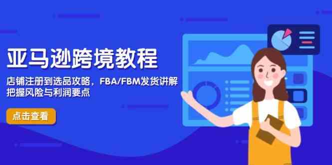 亚马逊跨境教程，店铺注册到选品攻略，FBA/FBM发货讲解，把握风险与利润-想要创业网