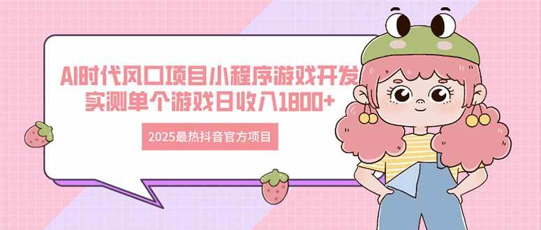 （14512期）2025最热抖音官方项目 Ai时代风口项目小程序游戏开发 实测单个游戏日收…-想要创业网