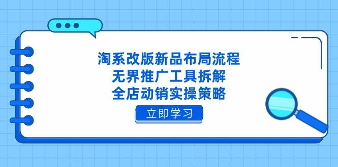 （14518期）淘系改版新品布局流程，无界推广工具拆解，全店动销实操策略-想要创业网