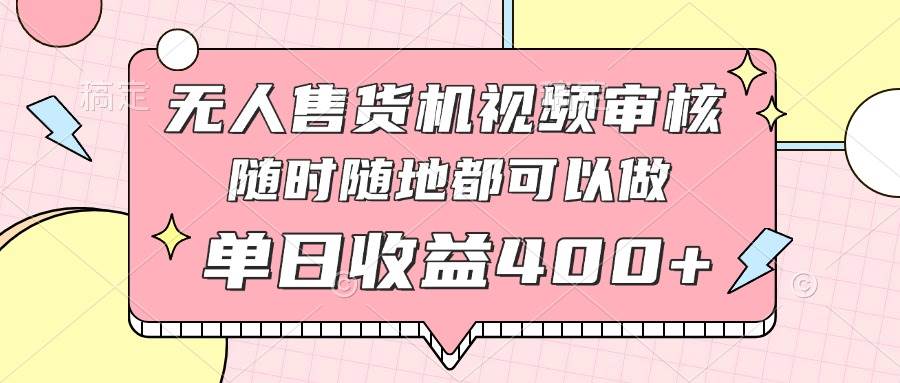 （14524期）无人售货机视频审核，十秒钟一单，有手机就行，随时随地可做单日收益400+-想要创业网