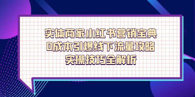 实体商家小红书营销宝典，0成本引爆线下流量攻略，实操技巧全解析-想要创业网