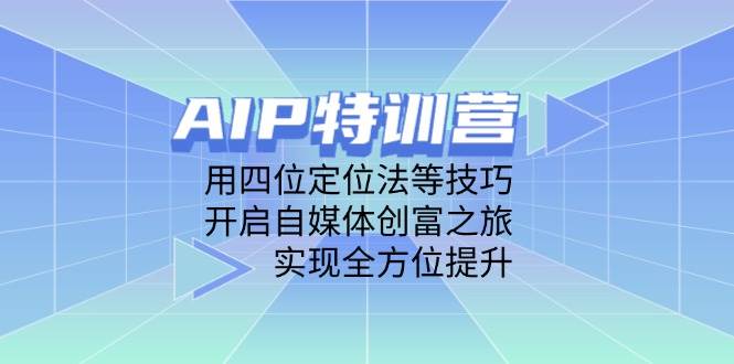 （14530期）AIP特训营，用四位定位法等技巧，开启自媒体创富之旅，实现全方位提升-想要创业网