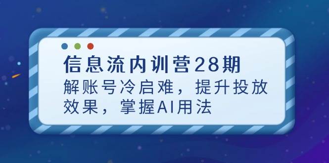 （14535期）信息流内训营28期，解账号冷启难，提升投放效果，掌握AI用法-想要创业网