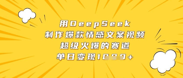 用DeepSeek制作爆款情感文案视频，超级火爆的赛道，单日变现数张-想要创业网
