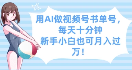 用AI做视频号书单号，每天十分钟，新手小白也可月入过W-想要创业网