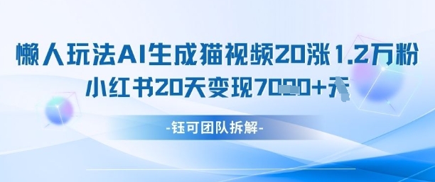 懒人玩法AI生成猫咪图片视频，20涨1.2W万粉，小红书商单20天变现7k-想要创业网