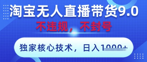 淘宝无人直播带货9.0 ，独家核心技术，不违规，不封号，操作简单，当天开播，当天见收益，日入数张【揭秘】-想要创业网