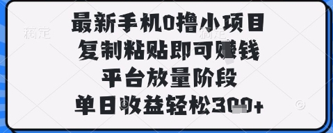 最新手机0撸小项目，复制粘贴即可挣钱，平台放量阶段，单日收益轻松3张+【揭秘】-想要创业网