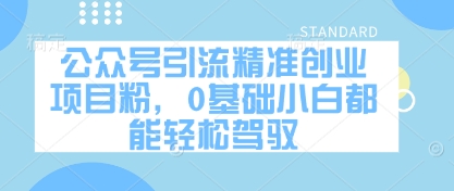 公众号引流精准创业项目粉，0基础小白都能轻松驾驭-想要创业网