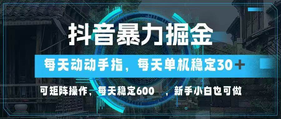 （14541期）抖音暴力掘金，动动手指就可以，单机30+，可矩阵操作，每天稳定600+，…-想要创业网