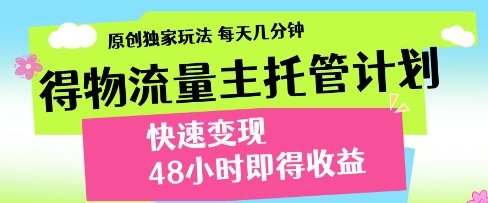 得物流量主托管计划，原创独家玩法，每天几分钟，快速变现，48小时即得收益【揭秘】-想要创业网