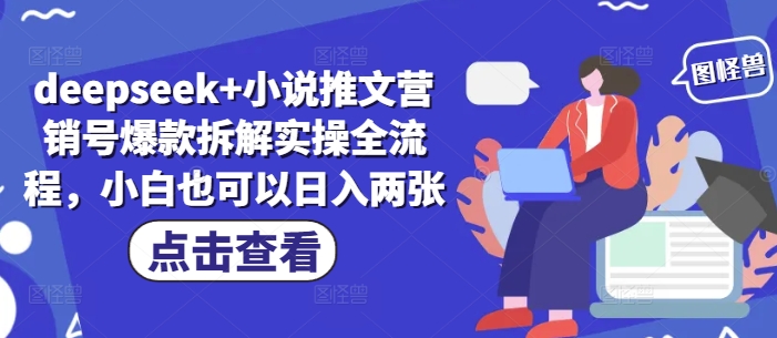 deepseek+小说推文营销号爆款拆解实操全流程，小白也可以日入两张-想要创业网