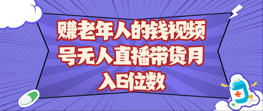 赚老年人的钱视频号无人直播带货月入6位数-想要创业网