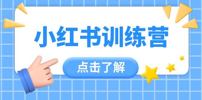 （14545期）小红书训练营，助小白入门，掌握技巧变达人，课程实操又全面（12节课）-想要创业网