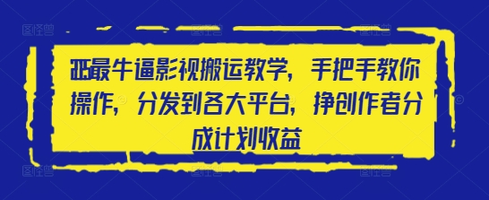 2025最牛逼影视搬运教学，手把手教你操作，分发到各大平台，挣创作者分成计划收益-想要创业网