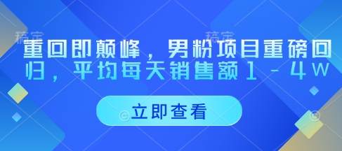 重回即颠峰，男粉项目重磅回归，平均每天销售额1-4W-想要创业网