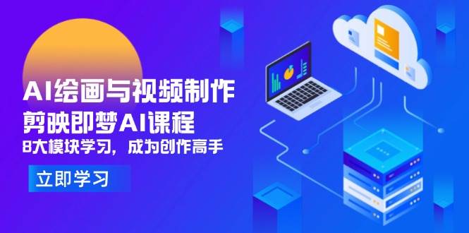 （14563期）AI绘画与视频制作，剪映即梦AI课程，8大模块学习，成为创作高手-想要创业网