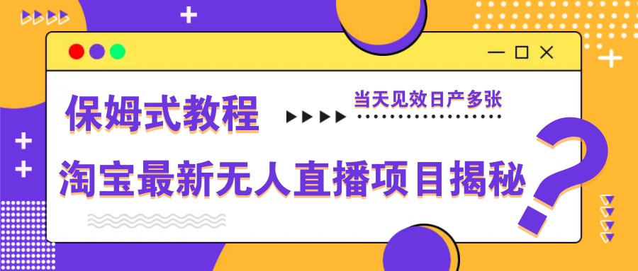 淘宝最新无人直播项目揭秘，保姆式教程，当天见效日产多张-想要创业网