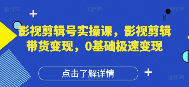 影视剪辑号实操课，影视剪辑带货变现，0基础极速变现-想要创业网