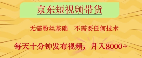 京东短视频带货，无需粉丝基础，不需要任何技术，每天十分钟发布视频，月入8k【揭秘】-想要创业网